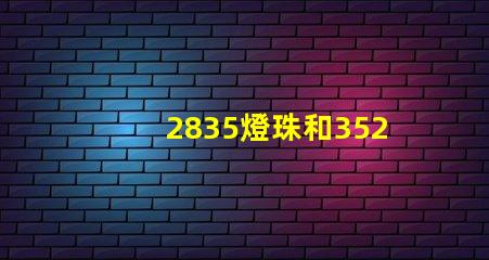 2835燈珠和3528燈珠怎樣區(qū)分？
